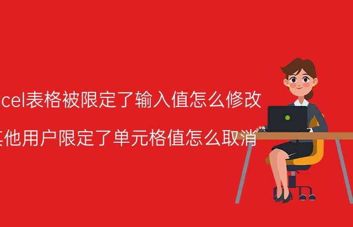 excel表格被限定了输入值怎么修改 其他用户限定了单元格值怎么取消？